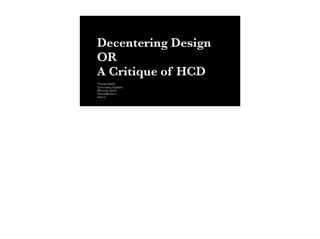 Decentering Design
OR
A Critique of HCD
Thomas Wendt
Surrounding Signiﬁers
@thomas_wendt
thomas@srsg.co
srsg.co
 
