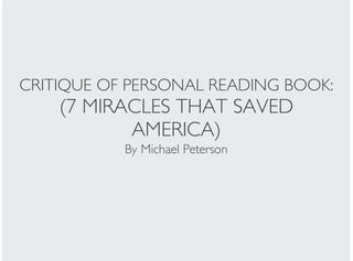 CRITIQUE OF PERSONAL READING BOOK:

(7 MIRACLES THAT SAVED
AMERICA)
By Michael Peterson

 