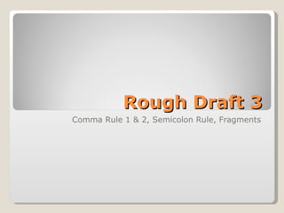 Rough Draft 3 Comma Rule 1 & 2, Semicolon Rule, Fragments 