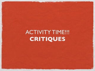 ACTIVITY TIME!!!
 CRITIQUES
 