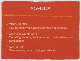 AGENDA

MIND GAMES
how to think when giving and receiving critiques

GOALS & CONTEXTS
Modelling the user, the interaction,...