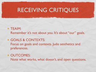 RECEIVING CRITIQUES

TEAIM:
Remember it’s not about you. It’s about “our” goals.

GOALS & CONTEXTS:
Focus on goals and con...