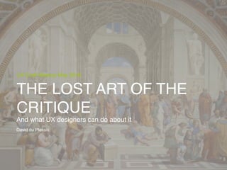 THE LOST ART OF THE
CRITIQUE
David du Plessis
And what UX designers can do about it
UX Craft Meetup May 2016
 