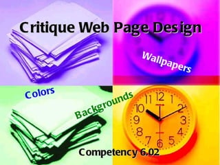 C ritique Web Page Des ign
                                   Wal
                                       lp   ap e
                                                   rs

C o lo rs                     ds
                           un
                    g ro
            B   ac k


            C ompetency 6.02
 