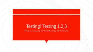 Testing! Testing 1,2,3
Today is a warm up for the forthcoming full workshops
 