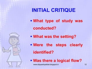 INITIAL CRITIQUE
 What type of study was

conducted?
 What was the setting?
 Were the steps clearly
identified?
 Was there a logical flow?
www.drjayeshpatidar.blogspot.in

12

 