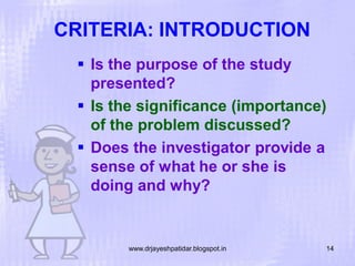 CRITERIA: INTRODUCTION
 Is the purpose of the study
presented?
 Is the significance (importance)
of the problem discussed?
 Does the investigator provide a
sense of what he or she is
doing and why?

www.drjayeshpatidar.blogspot.in

14

 
