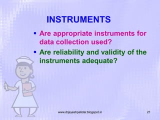INSTRUMENTS
 Are appropriate instruments for
data collection used?
 Are reliability and validity of the
instruments adequate?

www.drjayeshpatidar.blogspot.in

21

 