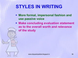 STYLES IN WRITING
 More formal, impersonal fashion and
use passive voice
 Make concluding evaluation statement
as to the overall worth and relevance
of the study

www.drjayeshpatidar.blogspot.in

36

 