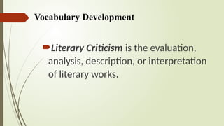 Vocabulary Development
Literary Criticism is the evaluation,
analysis, description, or interpretation
of literary works.
 