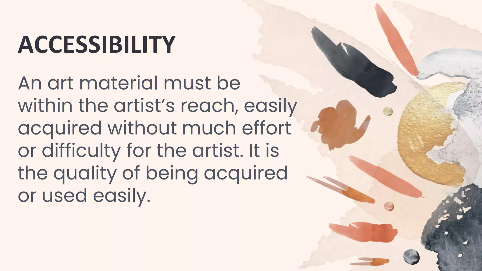 ACCESSIBILITY
An art material must be
within the artist’s reach, easily
acquired without much effort
or difficulty for the artist. It is
the quality of being acquired
or used easily.
 