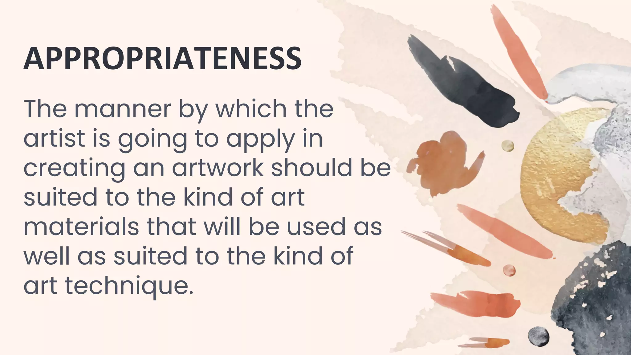 APPROPRIATENESS
The manner by which the
artist is going to apply in
creating an artwork should be
suited to the kind of art
materials that will be used as
well as suited to the kind of
art technique.
 