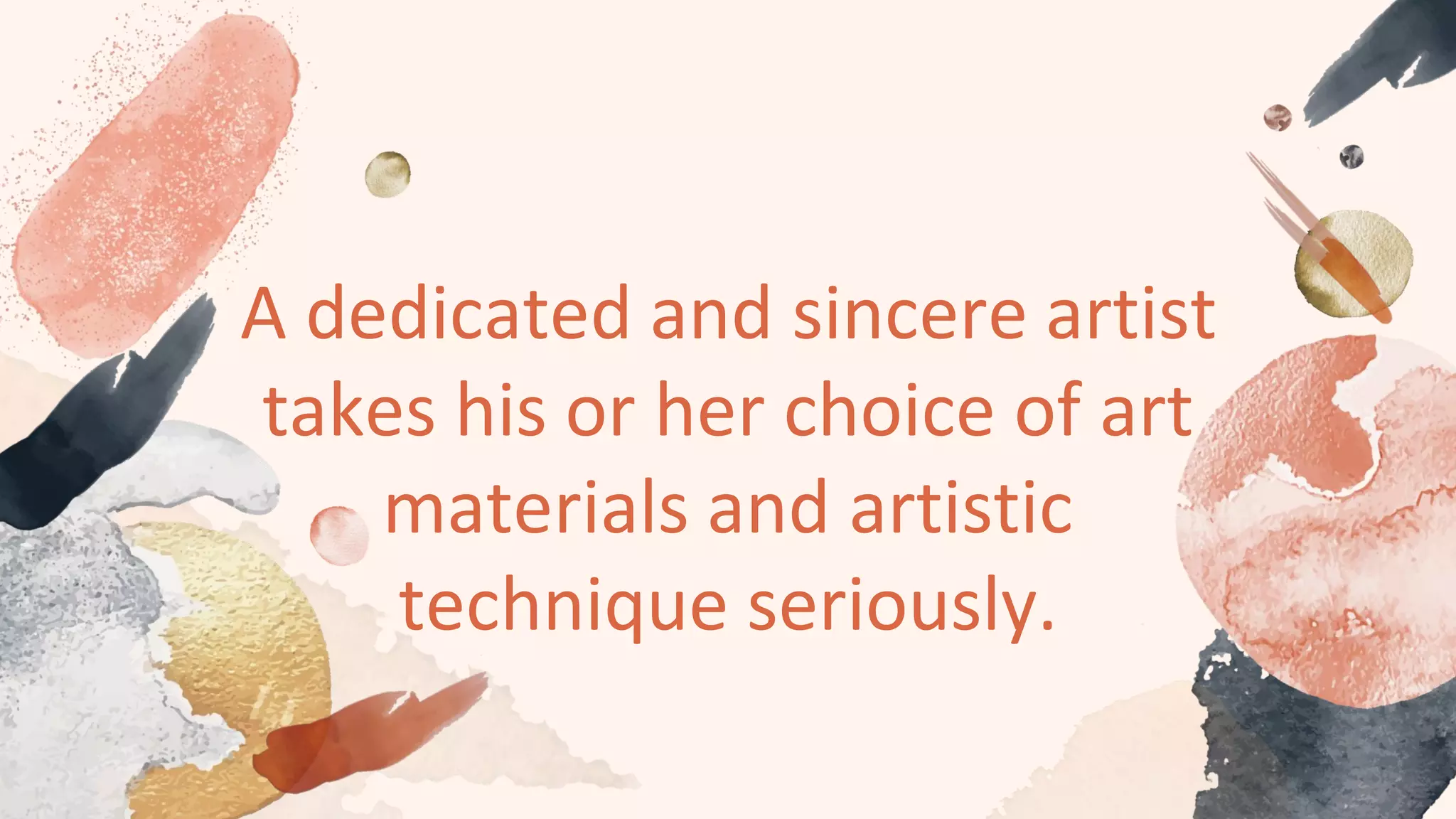 A dedicated and sincere artist
takes his or her choice of art
materials and artistic
technique seriously.
 