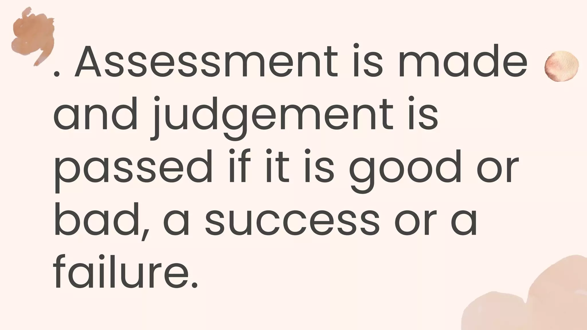 . Assessment is made
and judgement is
passed if it is good or
bad, a success or a
failure.
 
