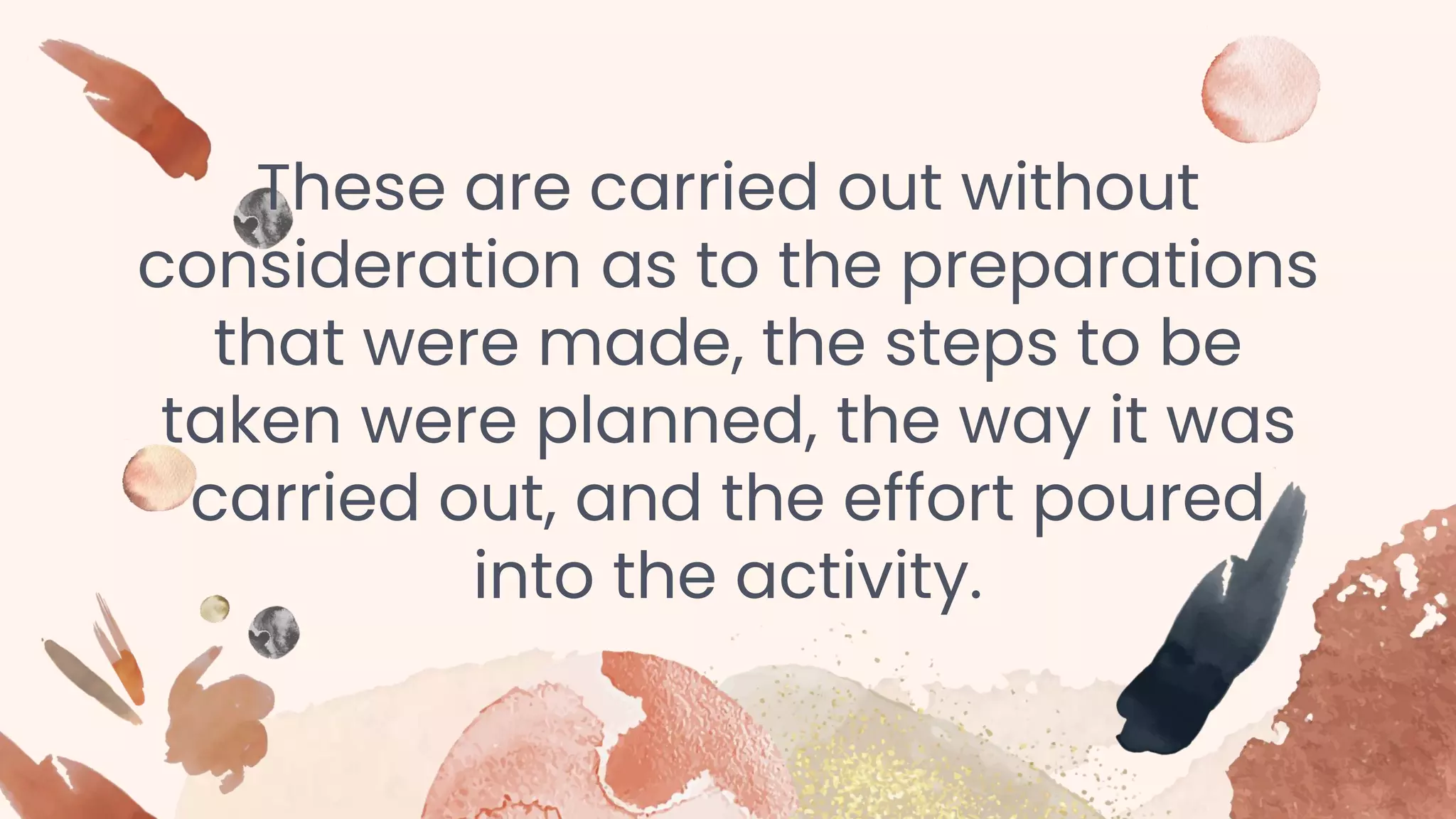 These are carried out without
consideration as to the preparations
that were made, the steps to be
taken were planned, the way it was
carried out, and the effort poured
into the activity.
 