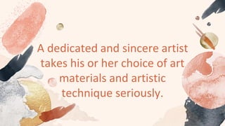 A dedicated and sincere artist
takes his or her choice of art
materials and artistic
technique seriously.
 