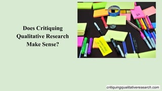 critiquingqualitativeresearch.com
Does Critiquing
Qualitative Research
Make Sense?
 