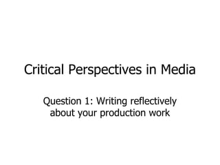 Critical Perspectives in Media Question 1: Writing reflectively about your production work 