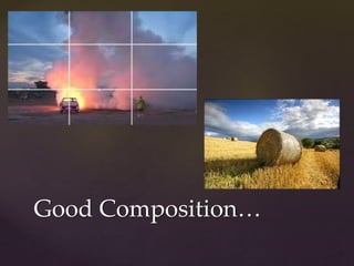 Good Composition… 
 