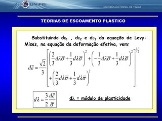 52
TEORIAS DE ESCOAMENTO PLÁSTICO
Substituindo d1 , d2 e d3 da equação de Levy-
Mises, na equação da deformação efetiva, vem:
2
1
2
22
3
1
3
2
3
1
3
1
3
1
3
2
3
2






































dd
dddd
d



d
d
2
3
 d = módulo de plasticidade
 
