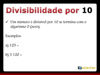 10
 Um número é divisível por 10 se termina com o
algarismo 0 (zero).
Exemplos:
a) 125 =
b) 3 120 =
 