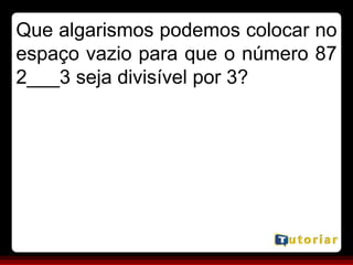 Que algarismos podemos colocar no
espaço vazio para que o número 87
2___3 seja divisível por 3?
 