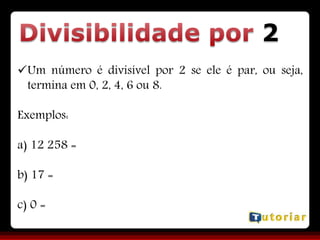 2
Um número é divisível por 2 se ele é par, ou seja,
termina em 0, 2, 4, 6 ou 8.
Exemplos:
a) 12 258 =
b) 17 =
c) 0 =
 