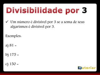 3
 Um número é divisível por 3 se a soma de seus
algarismos é divisível por 3.
Exemplos:
a) 81 =
b) 175 =
c) 150 =
 