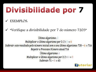7
 EXEMPLOS:
 “Verifique a divisibilidade por 7 do número 7203”
 