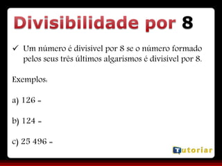 8
 Um número é divisível por 8 se o número formado
pelos seus três últimos algarismos é divisível por 8.
Exemplos:
a) 126 =
b) 124 =
c) 25 496 =
 