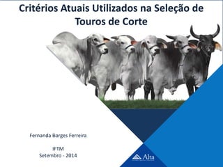 Critérios Atuais Utilizados na Seleção de 
Touros de Corte 
Fernanda Borges Ferreira 
Roberta IFTM 
Gestal de Siqueira 
Setembro - 2014 
 