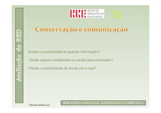 •Existe a possibilidade de guardar informação?

• Existe alguma modalidade ou versão para impressão?

• Existe a possibilidade de enviar por e-mail?




                                Filomena Rúbio/2010
                       BIBLIOTECA ESCOLAR, LITERACIAS E CURRÍCULO
 Filomena Rúbio/2010
 
