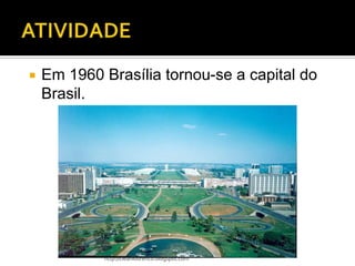    Em 1960 Brasília tornou-se a capital do
    Brasil.




            http://cleanlourenco.blogspot.com
 