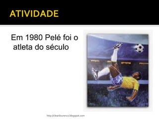 Em 1980 Pelé foi o
atleta do século




         http://cleanlourenco.blogspot.com
 