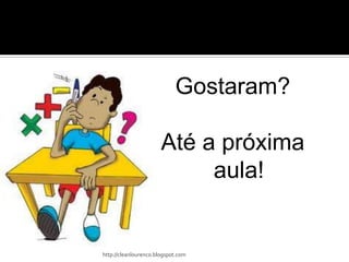 Gostaram?

                       Até a próxima
                            aula!


http://cleanlourenco.blogspot.com
 