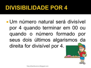  Um  número natural será divisível
 por 4 quando terminar em 00 ou
 quando o número formado por
 seus dois últimos algarismos da
 direita for divisível por 4.


        http://cleanlourenco.blogspot.com
 