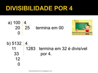a) 100 4
    20 25          termina em 00
     0

b) 5132 4
   11   1283 termina em 32 é divisível
    33        por 4.
     12
      0
          http://cleanlourenco.blogspot.com
 