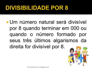  Um  número natural será divisível
 por 8 quando terminar em 000 ou
 quando o número formado por
 seus três últimos algarismos da
 direita for divisível por 8.


        http://cleanlourenco.blogspot.com
 