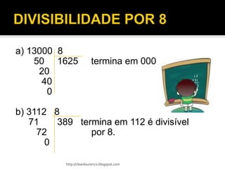 a) 13000 8
    50 1625               termina em 000
     20
      40
       0

b) 3112 8
   71    389 termina em 112 é divisível
     72         por 8.
       0

           http://cleanlourenco.blogspot.com
 