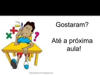 Gostaram?

                              Até a próxima
                                   aula!


http://cleanlourenco.blogspot.com
 