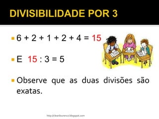 6   + 2 + 1 + 2 + 4 = 15

E   15 : 3 = 5

 Observe      que as duas divisões são
 exatas.

           http://cleanlourenco.blogspot.com
 