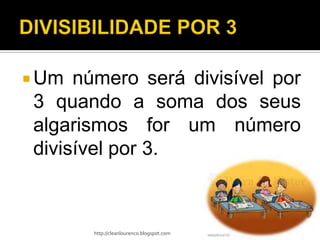  Um  número será divisível por
 3 quando a soma dos seus
 algarismos for um número
 divisível por 3.



       http://cleanlourenco.blogspot.com
 