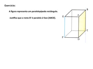 Exercício:
                                                                                      B	
  
    A	
  ﬁgura	
  representa	
  um	
  paralelepípedo	
  rectângulo.	
  

    Jus2ﬁca	
  que	
  a	
  recta	
  EF	
  é	
  paralela	
  à	
  face	
  [ABCD].	
  




                                                                                      C	
  
 