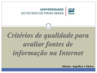 Critérios de qualidade para 
avaliar fontes de 
informação na Internet 
Alunas: Angélica e Gleica 
 
