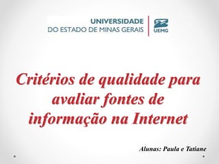 Critérios de qualidade para 
avaliar fontes de 
informação na Internet 
Alunas: Paula e Tatiane 
 