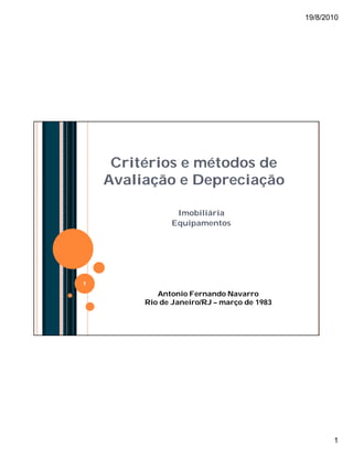 19/8/2010

Critérios e métodos de
Avaliação e Depreciação
Imobiliária
Equipamentos

1

Antonio Fernando Navarro
Rio de Jan...