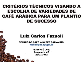 Luiz Carlos Fazuoli
CENTRO DE CAFÉ ‘ALCIDES CARVALHO’
       fazuoli@iac.sp.gov.br

          FENICAFÉ 2012
           Araguari - MG
            28/03/2012
 