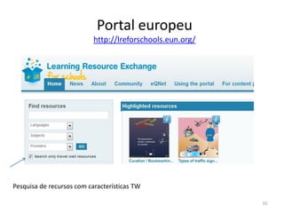 Portal europeu
http://lreforschools.eun.org/
10
Pesquisa de recursos com características TW
 