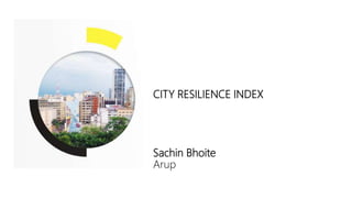 CITY RESILIENCE INDEX
Sachin Bhoite
Arup
 