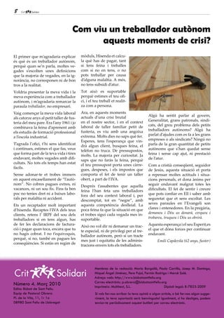 8


                                     Com viu un treballador autònom
                                           aquests moments de crisi?
El primer que m’agradaria explicar         mòduls, Hisenda et calcu-
és què és un treballador autònom,          la què has de pagar, tant
perquè quan se’n parla, moltes ve-         si tens feina i treballes
gades s’escolten unes definicions          com si no en tens, o no
que la majoria de vegades, en la ig-       pots treballar per causa
norància, no corresponen ni de bon         d’alguna malaltia. A més,
tros a la realitat.                        no tens subsidi d’atur.
Voldria presentar la meva vida i la        Tot això es suportable
meva experiència com a treballador         perquè estimes el teu ofi-
autònom, i m’agradaria remarcar la         ci, i el teu treball et realit-
paraula treballador, no empresari.         za com a persona.
Vaig començar la meva vida laboral         Ara, en aquests moments
                                           actuals d’una crisi brutal                    Algú ha sentit parlar al govern,
als catorze anys al petit taller de fus-
                                           en el nostre sector, i en el context          Generalitat, grans patronals, sindi-
teria del meu pare. Era l’any 1961 i jo
                                           laboral de taller familiar petit de           cats, del greu problema dels petits
combinava la feina d’aprenent amb
                                           fusteria, es viu amb una angoixa              treballadors autònoms? Algú ha
els estudis de formació professional
                                           extrema. Molts dies no saps què fer.          parlat d’ajudes com es fa a les grans
a l’escola industrial.
                                           Esperes, tens l’esperança que vin-            empreses o als sindicats? Ningú no
T’agrada l’ofici, t’hi sens identificat                                                  parla de la gran quantitat de petits
                                           drà algun client, busques feina, el
i continues, estimes el que fas, veus                                                    autònoms que s’han quedat sense
                                           telèfon no truca. De pressupostos,
que forma part de la teva vida i tires                                                   feina i sense cap ajut, ni prestació
                                           molts. La majoria per curiositat. Ja
endavant, moltes vegades amb difi-                                                       de l’atur.
                                           saps que no faràs la feina, perquè
cultats. No tots els temps han estat
                                           el teu pressupost porta unes càrre-           Com a cristià conseqüent, seguidor
fàcils.
                                           gues, despeses, i els impostos que            de Jesús, aquesta situació et porta
Sense adonar-te et trobes immers           comporta el fet de tenir un taller            a repensar moltes actituds i situa-
en aquest encasellament de “l’autò-        obert, a part de l’IVA.                       cions personals, et dona ànims per
nom”. No cobres pagues extres, ni                                                        seguir endavant malgrat totes les
                                           Després t’assabentes que aquella
vacances, ni un sou fix. Fins fa ben                                                     dificultats. El fet de sentir i creure
                                           feina l’han feta uns treballadors
poc no tenies dret ni a baixes labo-                                                     que pots confiar en Ell i saber amb
                                           fora del seu context laboral i, per
rals per malaltia ni accident.                                                           seguretat que et sens escoltat. Les
                                           descomptat, tot en “negre”, amb
Ets un recaptador molt important           aquesta competència deslleial. La             seves paraules en l’Evangeli son
d’hisenda. Recaptes l’IVA dels teus        poca feina fa que la situació en que          clares i entenedores. En la pregària,
clients, retens l’ IRPF del sou dels       et trobes sigui cada vegada mes in-           demaneu i Déu us donarà, cerqueu i
treballadors si en tens algun, has         suportable.                                   trobareu, truqueu i Déu us obrirà.
de fer les declaracions de factura-                                                      Aquesta esperança i el seu Esperit,es
                                           Això no vol dir ni demanar un trac-
ció i pagar quan toca, encara que tu                                                     el que et dóna forces per continuar
                                           te especial, ni de privilegi per al tre-
no hagis cobrat. I no t’equivoquis,                                                      endavant.
                                           ballador autònom, però sí un tracte
perquè, si no, també en pagues les
                                           mes just i equitatiu de les adminis-                Emili Capdevila (62 anys, fuster)
conseqüències. Si estàs en regim de
                                           tracions envers tots els treballadors.




                                                    Membres de la redacció: Maria Bargalló, Paula Carrillo, Josep M. Domingo,
                                                    Miquel Àngel Jiménez, Pere Pujol, Fermín Rodrigo i Mercè Solé.
                                                    Adreça web: http://www.bisbatsantfeliu.org
                                                    Correu electrònic: p.obrera@bisbatsantfeliu.org
Número 4. Març 2010                                 Imprimeix: Multitext, S.L.                     Dipòsit legal: B-7823-2009
Edita: Bisbat de Sant Feliu.
Equip de Pastoral Obrera                            Si vols fer-nos arribar la teva opinió o algun article, o bé fer-nos algun sugge-
Pl. de la Vila, 11, 1r 1a                           riment, la teva aportació serà benvinguda! Igualment, si ho desitges, podem
08980 Sant Feliu de Llobregat                       enviar-te periòdicament aquest butlletí per correu electrònic.
 